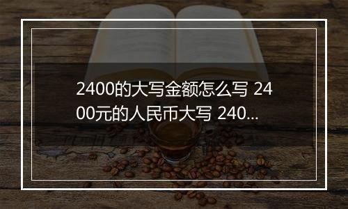 2400的大写金额怎么写 2400元的人民币大写 2400元的数字大写