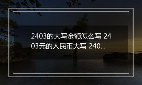 2403的大写金额怎么写 2403元的人民币大写 2403元的数字大写