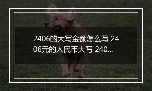 2406的大写金额怎么写 2406元的人民币大写 2406元的数字大写