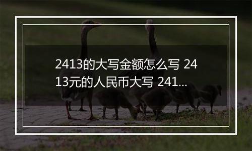 2413的大写金额怎么写 2413元的人民币大写 2413元的数字大写