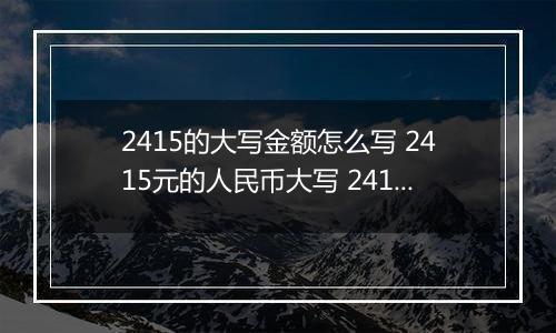 2415的大写金额怎么写 2415元的人民币大写 2415元的数字大写