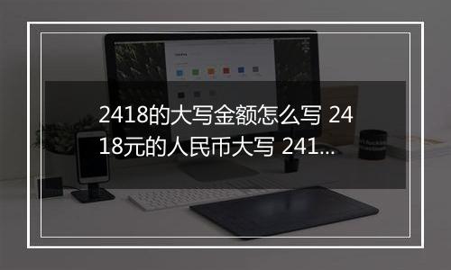 2418的大写金额怎么写 2418元的人民币大写 2418元的数字大写