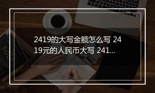 2419的大写金额怎么写 2419元的人民币大写 2419元的数字大写