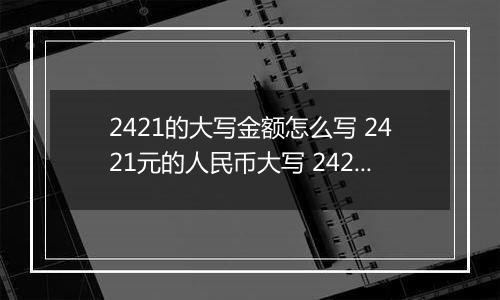 2421的大写金额怎么写 2421元的人民币大写 2421元的数字大写