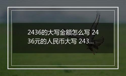 2436的大写金额怎么写 2436元的人民币大写 2436元的数字大写