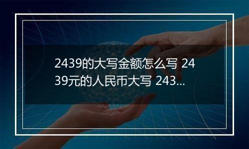 2439的大写金额怎么写 2439元的人民币大写 2439元的数字大写