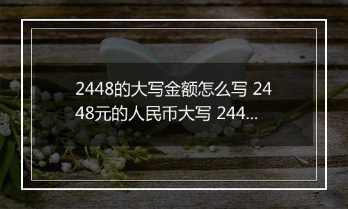 2448的大写金额怎么写 2448元的人民币大写 2448元的数字大写