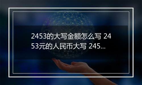 2453的大写金额怎么写 2453元的人民币大写 2453元的数字大写