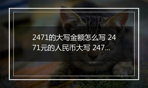 2471的大写金额怎么写 2471元的人民币大写 2471元的数字大写