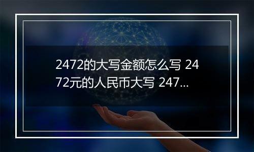 2472的大写金额怎么写 2472元的人民币大写 2472元的数字大写