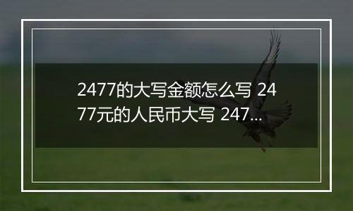 2477的大写金额怎么写 2477元的人民币大写 2477元的数字大写