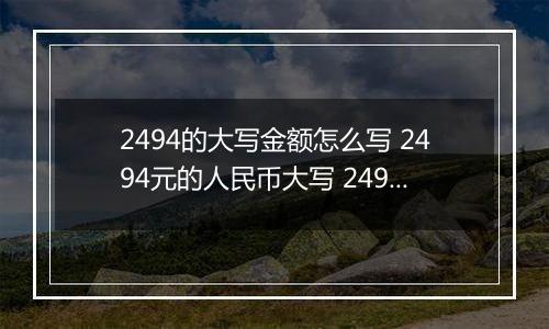 2494的大写金额怎么写 2494元的人民币大写 2494元的数字大写