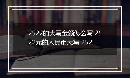 2522的大写金额怎么写 2522元的人民币大写 2522元的数字大写