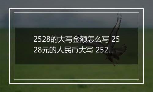 2528的大写金额怎么写 2528元的人民币大写 2528元的数字大写