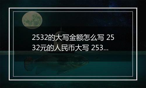 2532的大写金额怎么写 2532元的人民币大写 2532元的数字大写