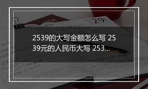 2539的大写金额怎么写 2539元的人民币大写 2539元的数字大写