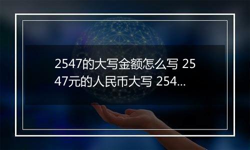 2547的大写金额怎么写 2547元的人民币大写 2547元的数字大写