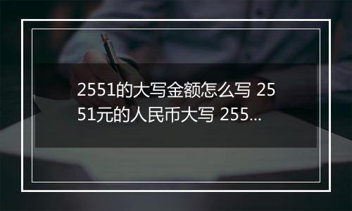 2551的大写金额怎么写 2551元的人民币大写 2551元的数字大写