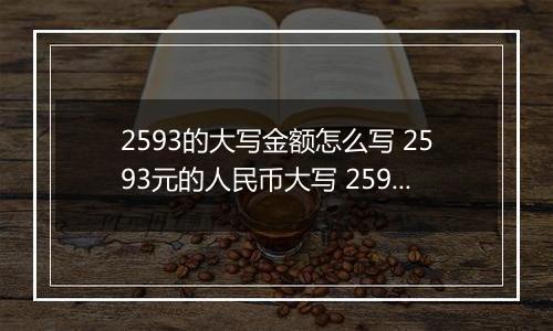 2593的大写金额怎么写 2593元的人民币大写 2593元的数字大写