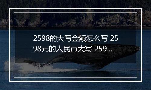 2598的大写金额怎么写 2598元的人民币大写 2598元的数字大写