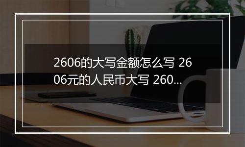 2606的大写金额怎么写 2606元的人民币大写 2606元的数字大写