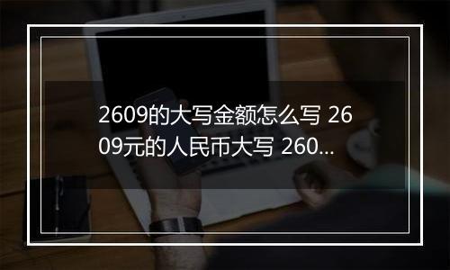 2609的大写金额怎么写 2609元的人民币大写 2609元的数字大写