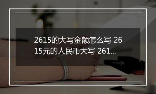 2615的大写金额怎么写 2615元的人民币大写 2615元的数字大写