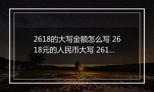 2618的大写金额怎么写 2618元的人民币大写 2618元的数字大写