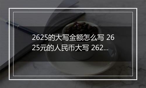 2625的大写金额怎么写 2625元的人民币大写 2625元的数字大写