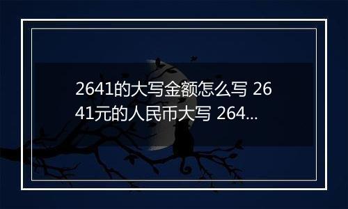 2641的大写金额怎么写 2641元的人民币大写 2641元的数字大写