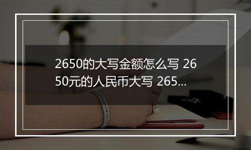 2650的大写金额怎么写 2650元的人民币大写 2650元的数字大写