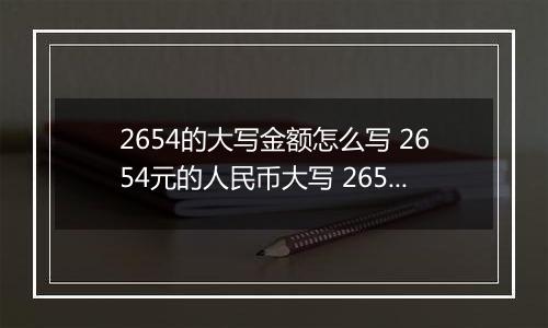 2654的大写金额怎么写 2654元的人民币大写 2654元的数字大写