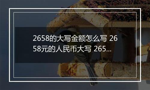 2658的大写金额怎么写 2658元的人民币大写 2658元的数字大写