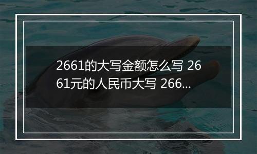 2661的大写金额怎么写 2661元的人民币大写 2661元的数字大写