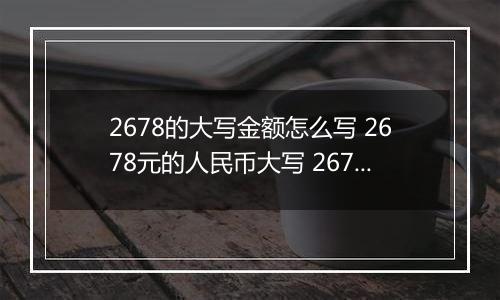 2678的大写金额怎么写 2678元的人民币大写 2678元的数字大写