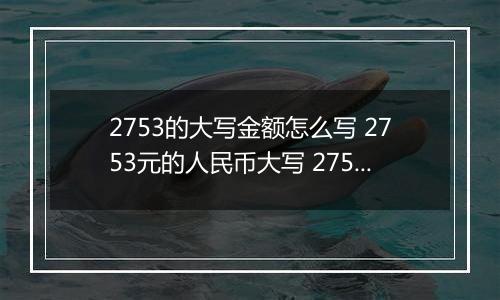 2753的大写金额怎么写 2753元的人民币大写 2753元的数字大写