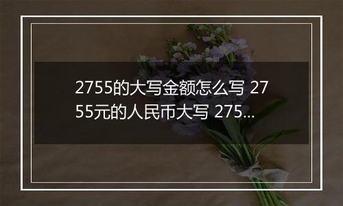 2755的大写金额怎么写 2755元的人民币大写 2755元的数字大写