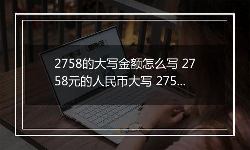 2758的大写金额怎么写 2758元的人民币大写 2758元的数字大写