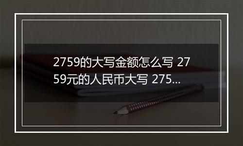 2759的大写金额怎么写 2759元的人民币大写 2759元的数字大写