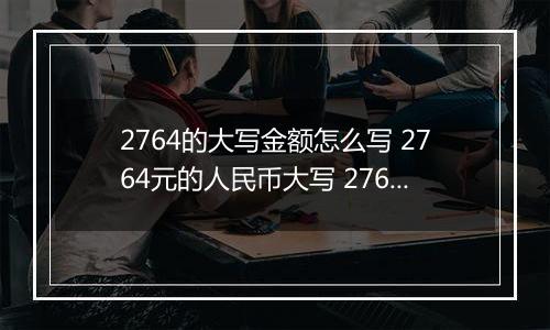 2764的大写金额怎么写 2764元的人民币大写 2764元的数字大写