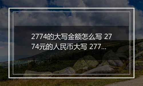 2774的大写金额怎么写 2774元的人民币大写 2774元的数字大写