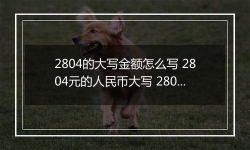 2804的大写金额怎么写 2804元的人民币大写 2804元的数字大写