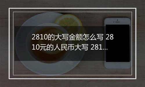 2810的大写金额怎么写 2810元的人民币大写 2810元的数字大写