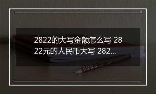 2822的大写金额怎么写 2822元的人民币大写 2822元的数字大写