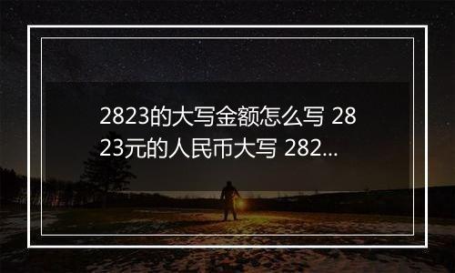 2823的大写金额怎么写 2823元的人民币大写 2823元的数字大写