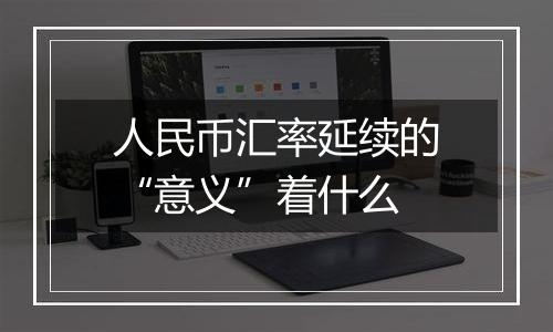 人民币汇率延续的“意义”着什么