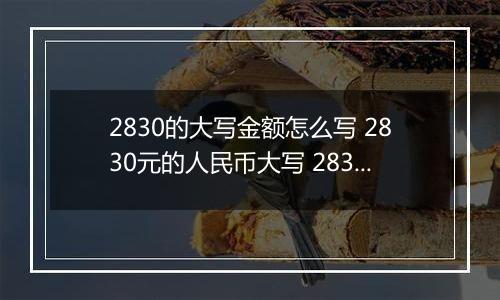 2830的大写金额怎么写 2830元的人民币大写 2830元的数字大写