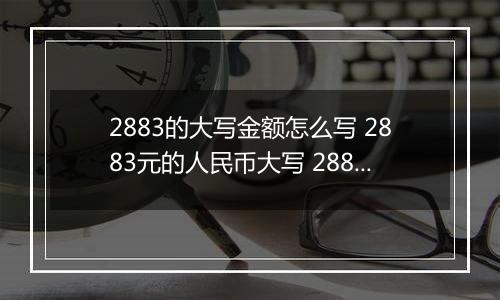 2883的大写金额怎么写 2883元的人民币大写 2883元的数字大写