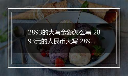 2893的大写金额怎么写 2893元的人民币大写 2893元的数字大写