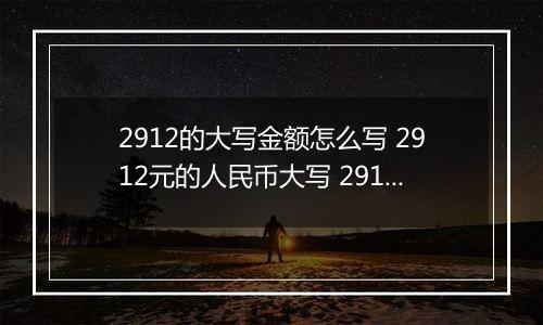 2912的大写金额怎么写 2912元的人民币大写 2912元的数字大写